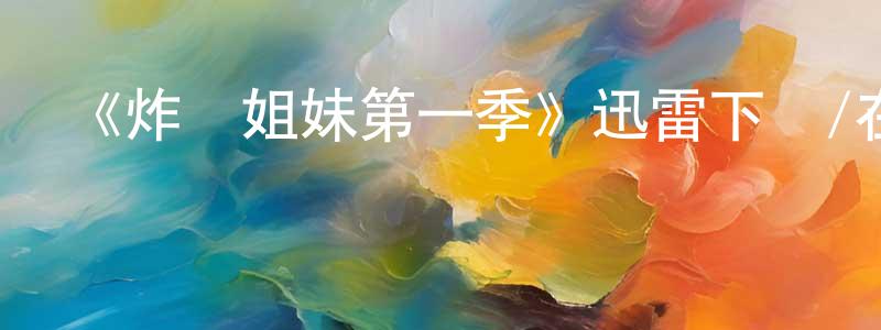 陳博云的動漫綜藝大全,《炸雞姐妹第一季》迅雷下載/在線觀看-都市情感-美劇天堂